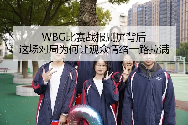 WBG比赛战报刷屏背后 这场对局为何让观众情绪一路拉满